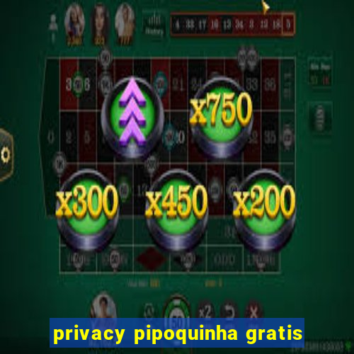 privacy pipoquinha gratis